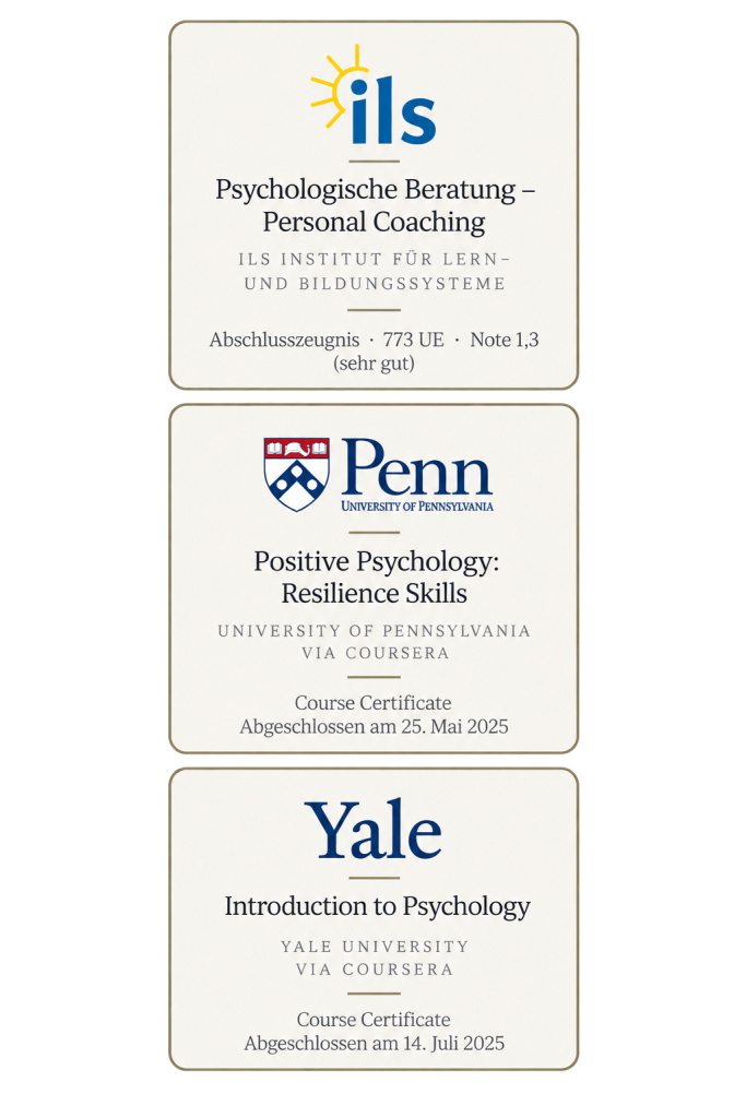 Qualifikationsübersicht: ILS-Abschlusszeugnis Psychologische Beratung – Personal Coaching, 773 Unterrichtseinheiten, Note 1,3 (sehr gut). Positive Psychology: Resilience Skills, University of Pennsylvania via Coursera, abgeschlossen am 25. Mai 2025. Introduction to Psychology, Yale University via Coursera, abgeschlossen am 14. Juli 2025.